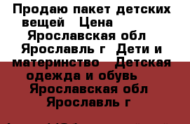 Продаю пакет детских вещей › Цена ­ 1 500 - Ярославская обл., Ярославль г. Дети и материнство » Детская одежда и обувь   . Ярославская обл.,Ярославль г.